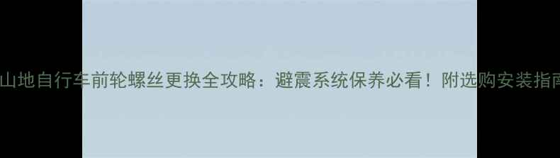 山地自行车前轮螺丝更换全攻略避震系统保养必看附选购安装指南