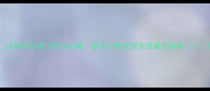 山地车24速飞轮全攻略新手必看变速系统避坑指南