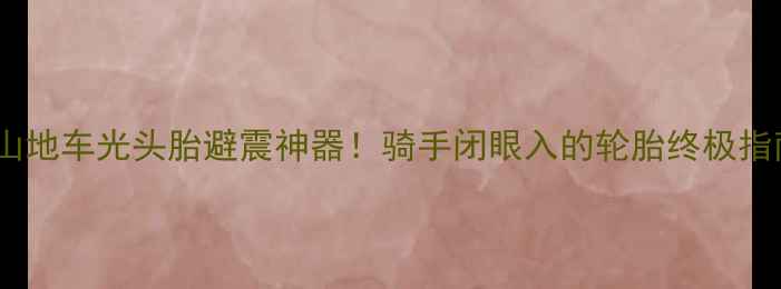 山地车光头胎避震神器骑手闭眼入的轮胎终极指南