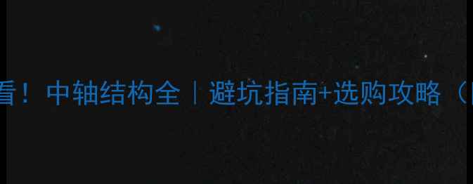 山地车党必看中轴结构全避坑指南选购攻略附真实测评