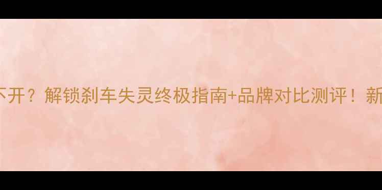 山地车刹车器弹不开解锁刹车失灵终极指南品牌对比测评新手必看维修全流程