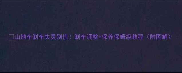 山地车刹车失灵别慌刹车调整保养保姆级教程附图解