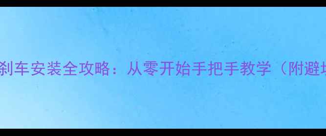 山地车刹车安装全攻略从零开始手把手教学附避坑指南
