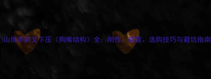 山地车前叉下压狗嘴结构全刚性避震选购技巧与避坑指南