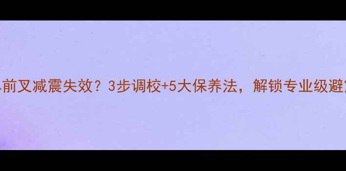 山地车前叉减震失效3步调校5大保养法解锁专业级避震体验