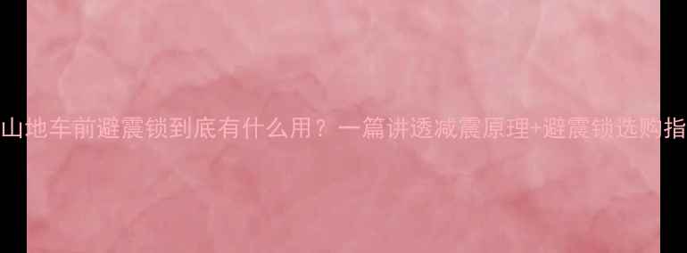 山地车前避震锁到底有什么用一篇讲透减震原理避震锁选购指南