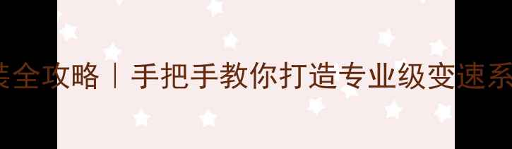 山地车变速器安装全攻略手把手教你打造专业级变速系统附避坑指南