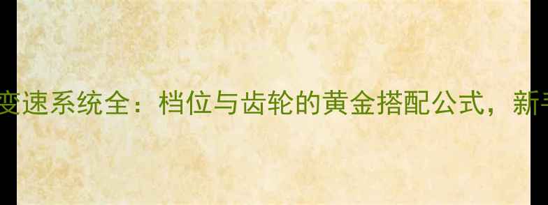 山地车变速系统全档位与齿轮的黄金搭配公式新手必看