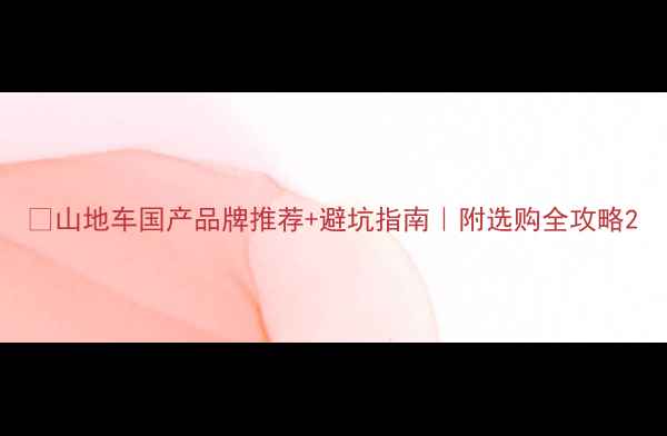 山地车国产品牌推荐避坑指南附选购全攻略