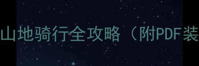 山地车新手必看山地骑行全攻略附PDF装备清单技巧指南