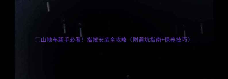 山地车新手必看指拨安装全攻略附避坑指南保养技巧