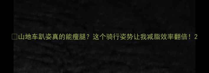 山地车趴姿真的能瘦腿这个骑行姿势让我减脂效率翻倍