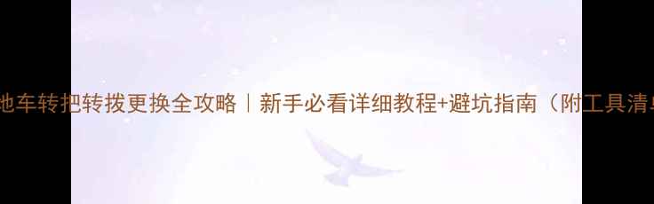 山地车转把转拨更换全攻略新手必看详细教程避坑指南附工具清单