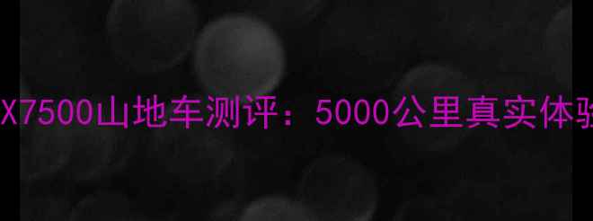 崔克ATX7500山地车测评5000公里真实体验报告