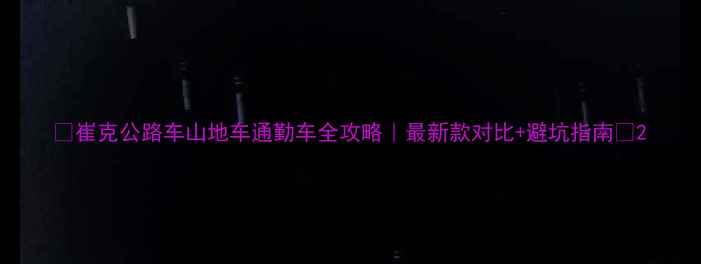 崔克公路车山地车通勤车全攻略最新款对比避坑指南