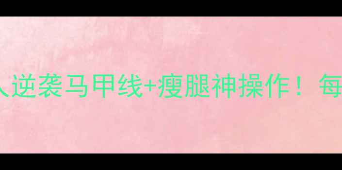 平躺抬腿骑自行车懒人逆袭马甲线瘦腿神操作每天10分钟练出漫画腿