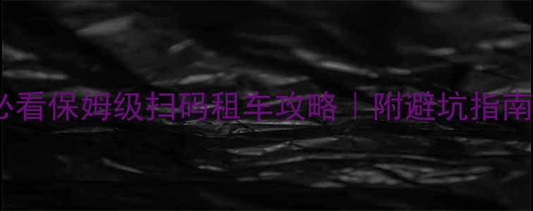 广州新手必看保姆级扫码租车攻略附避坑指南骑行路线图