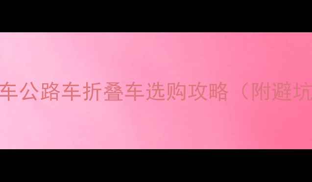 必看全网最全山地车公路车折叠车选购攻略附避坑指南高性价比清单