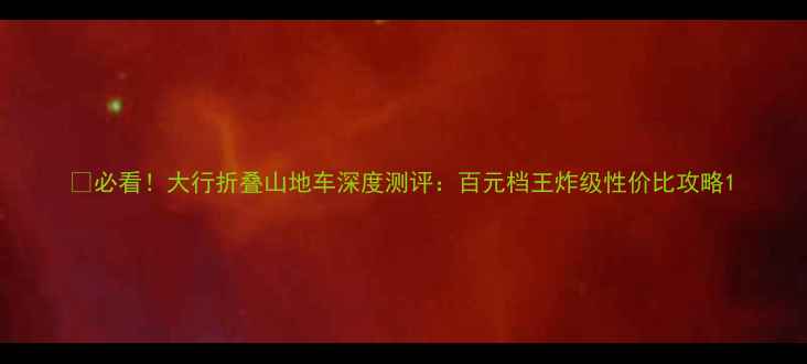 必看大行折叠山地车深度测评百元档王炸级性价比攻略