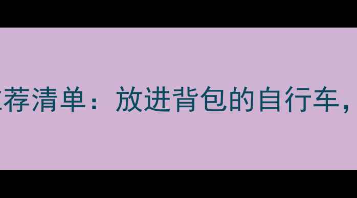 必看折叠自行车推荐清单放进背包的自行车解锁城市通勤新姿势