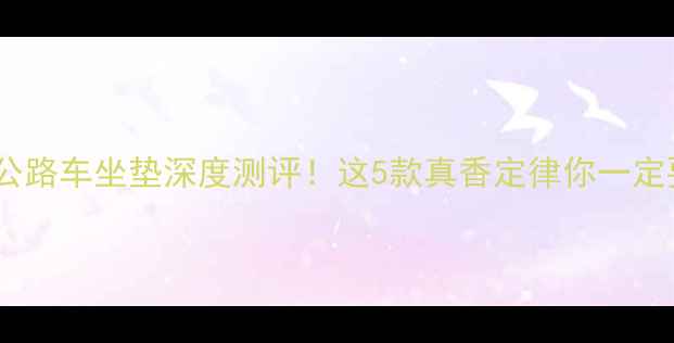 捷安特公路车坐垫深度测评这5款真香定律你一定要知道