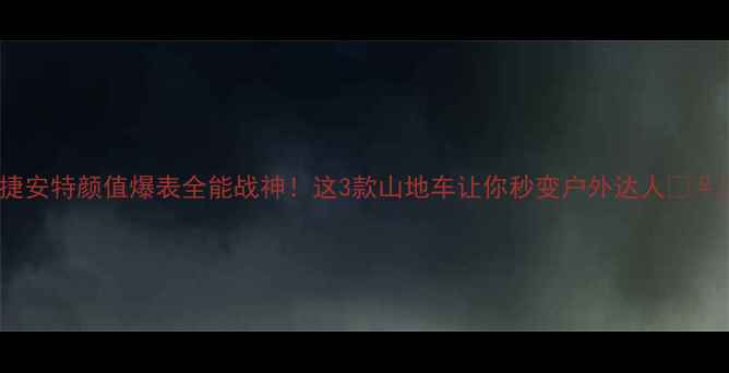 捷安特颜值爆表全能战神这3款山地车让你秒变户外达人