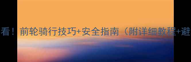 新手必看前轮骑行技巧安全指南附详细教程避坑清单
