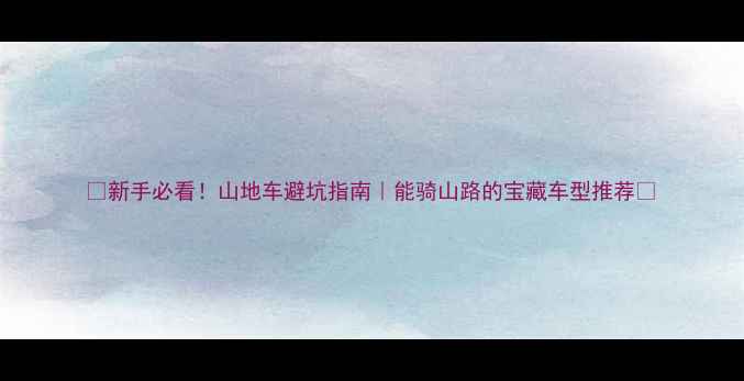 新手必看山地车避坑指南能骑山路的宝藏车型推荐