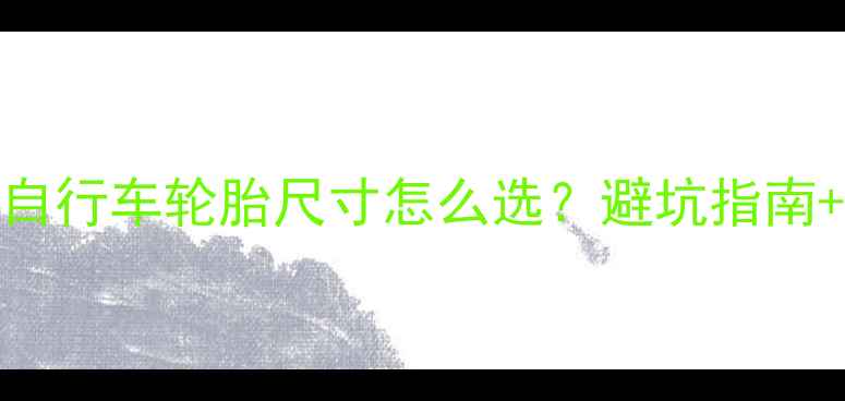 新手必看自行车轮胎尺寸怎么选避坑指南选购全攻略