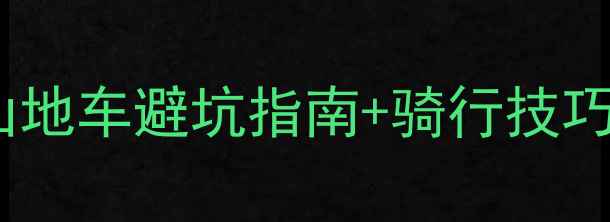 新手必看软尾山地车避坑指南骑行技巧全附装备清单