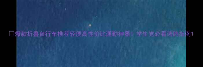 爆款折叠自行车推荐轻便高性价比通勤神器学生党必看选购指南