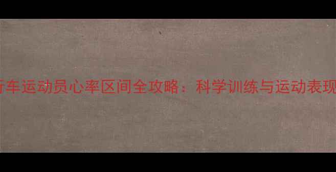 职业自行车运动员心率区间全攻略科学训练与运动表现提升指南