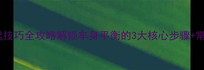 自行车后轮抬起技巧全攻略解锁车身平衡的3大核心步骤常见误区避坑指南