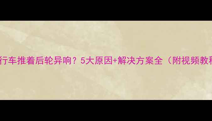 自行车推着后轮异响5大原因解决方案全附视频教程