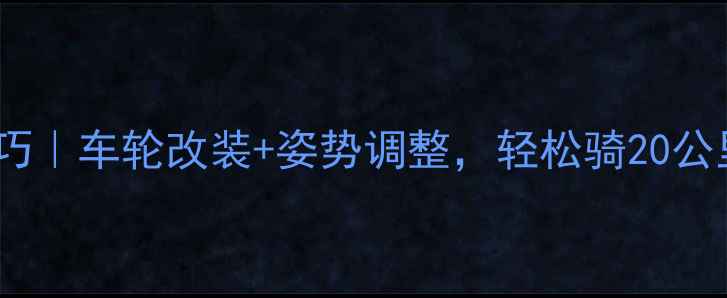 自行车骑行省力技巧车轮改装姿势调整轻松骑20公里不累脚