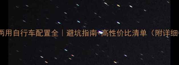 越野公路两用自行车配置全避坑指南高性价比清单附详细参数对比