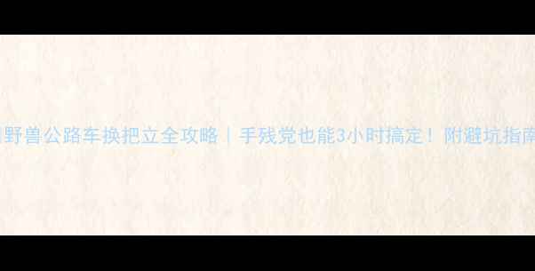 野兽公路车换把立全攻略手残党也能3小时搞定附避坑指南