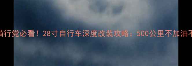 长途骑行党必看28寸自行车深度改装攻略500公里不加油不累腿