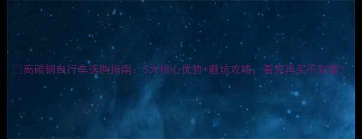 高碳钢自行车选购指南5大核心优势避坑攻略看完再买不踩雷