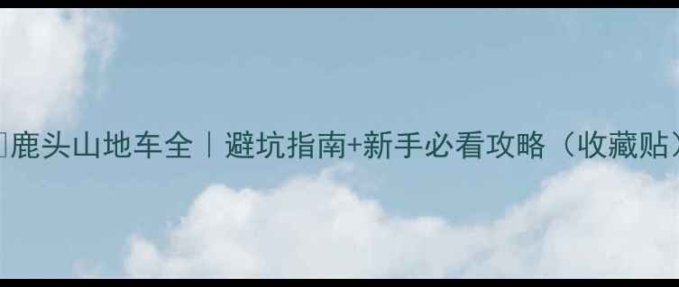鹿头山地车全避坑指南新手必看攻略收藏贴