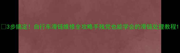 3步搞定自行车滑链维修全攻略手残党也能学会的滑链处理教程