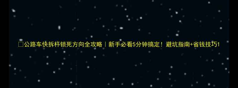公路车快拆杆锁死方向全攻略新手必看5分钟搞定避坑指南省钱技巧