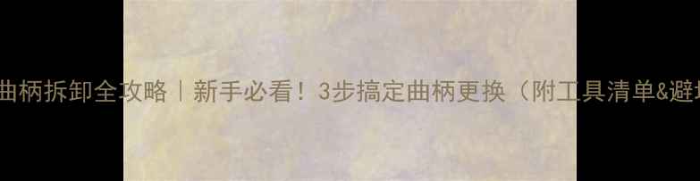 公路车曲柄拆卸全攻略新手必看3步搞定曲柄更换附工具清单避坑指南