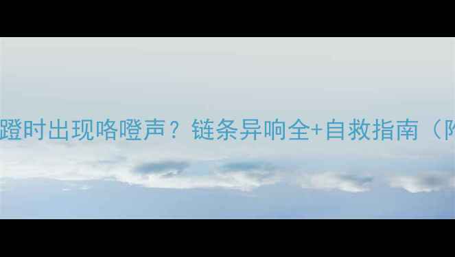 山地车用力蹬时出现咯噔声链条异响全自救指南附排查步骤