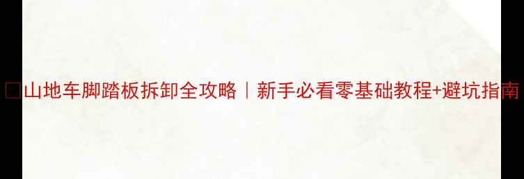 山地车脚踏板拆卸全攻略新手必看零基础教程避坑指南