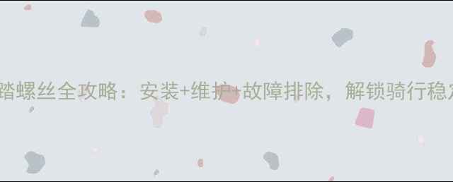 山地车脚踏螺丝全攻略安装维护故障排除解锁骑行稳定性秘籍