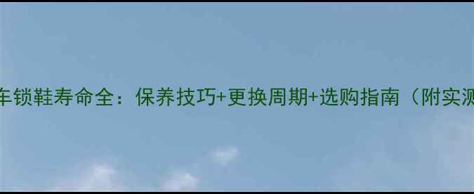 山地车锁鞋寿命全保养技巧更换周期选购指南附实测数据