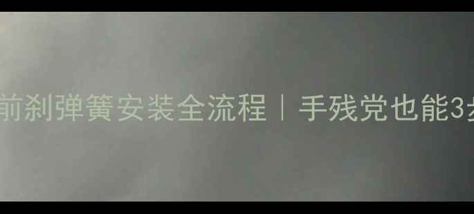 新手必看自行车前刹弹簧安装全流程手残党也能3步搞定刹车系统