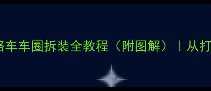 新手必看山地车公路车车圈拆装全教程附图解从打气筒到换胎一次说清