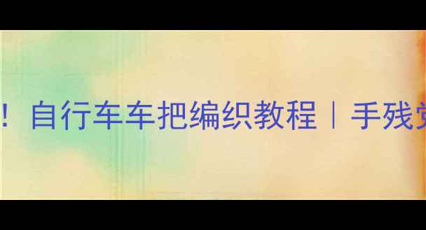 零基础也能学会自行车车把编织教程手残党必看DIY攻略